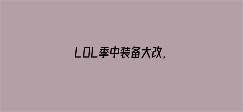 LOL季中装备大改,电刀回归暗爪重做！